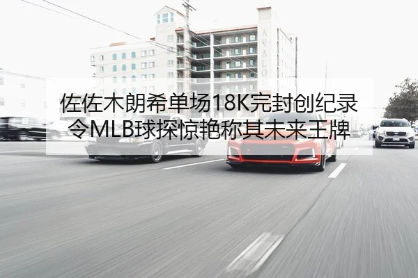 佐佐木朗希单场18K完封创纪录 令MLB球探惊艳称其未来王牌